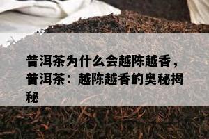 普洱茶为什么会越陈越香，普洱茶：越陈越香的奥秘揭秘