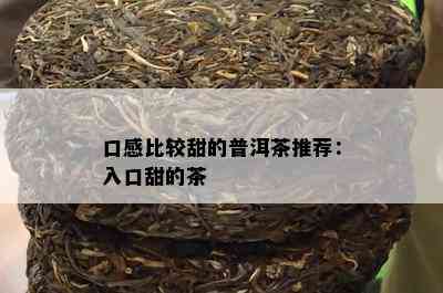 口感比较甜的普洱茶推荐：入口甜的茶