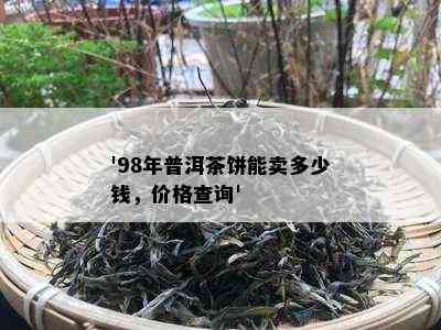 '98年普洱茶饼能卖多少钱，价格查询'