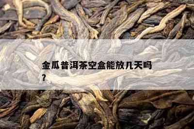 金瓜普洱茶空盒能放几天吗？