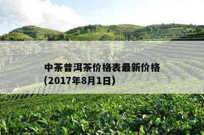 中茶普洱茶价格表最新价格(2017年8月1日)