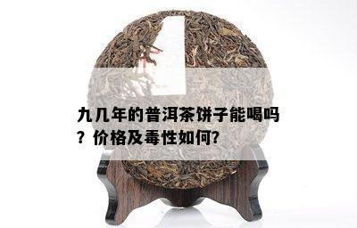 九几年的普洱茶饼子能喝吗？价格及性如何？