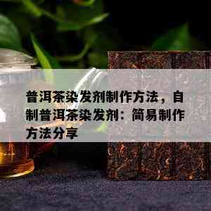 普洱茶染发剂制作方法，自制普洱茶染发剂：简易制作方法分享