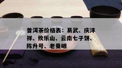 普洱茶价格表：易武、庆沣祥、攸乐山、云南七子饼、陈升号、老曼峨