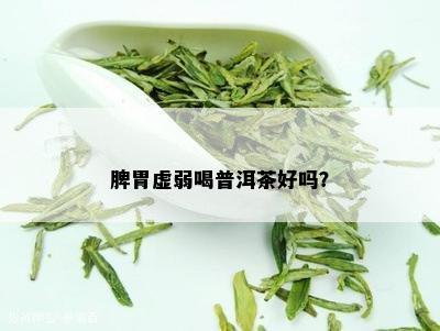 脾胃虚弱喝普洱茶好吗？