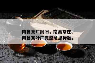 南昌茶厂倒闭，南昌茶庄、南昌茶叶厂完整意思标题。