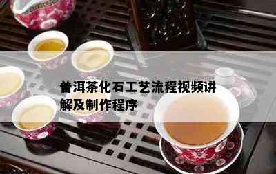 普洱茶化石工艺流程视频讲解及制作程序