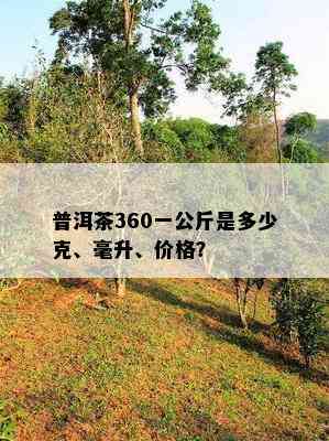 普洱茶360一公斤是多少克、毫升、价格？