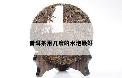 普洱茶用几度的水泡更好