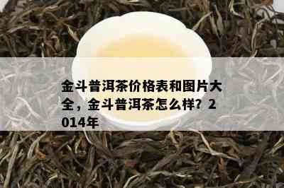 金斗普洱茶价格表和图片大全，金斗普洱茶怎么样？2014年