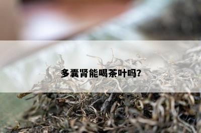 多囊肾能喝茶叶吗？