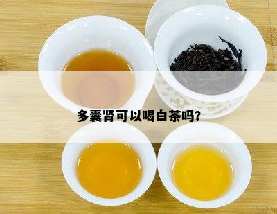 多囊肾可以喝白茶吗？