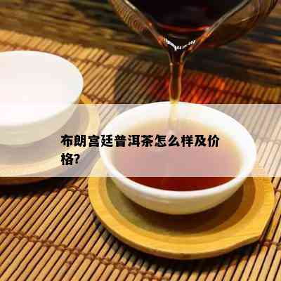 布朗宫廷普洱茶怎么样及价格？