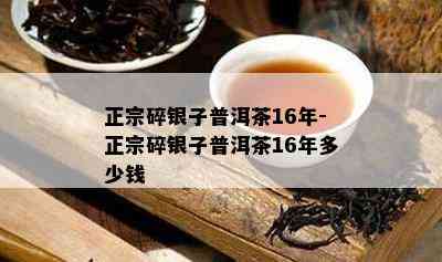 正宗碎银子普洱茶16年-正宗碎银子普洱茶16年多少钱