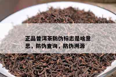 正品普洱茶防伪标志是啥意思，防伪查询，防伪溯源