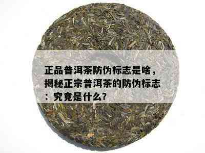 正品普洱茶防伪标志是啥，揭秘正宗普洱茶的防伪标志：究竟是什么？