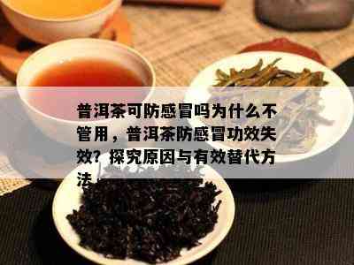 普洱茶可防感冒吗为什么不管用，普洱茶防感冒功效失效？探究原因与有效替代方法