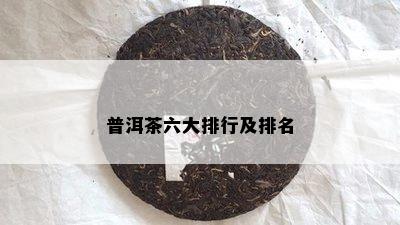 普洱茶六大排行及排名