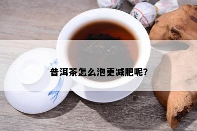 普洱茶怎么泡更减肥呢？