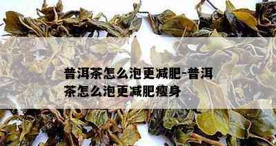 普洱茶怎么泡更减肥-普洱茶怎么泡更减肥瘦身