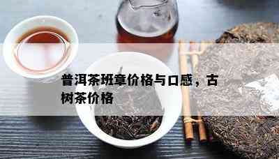 普洱茶班章价格与口感，古树茶价格