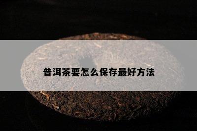 普洱茶要怎么保存更好方法