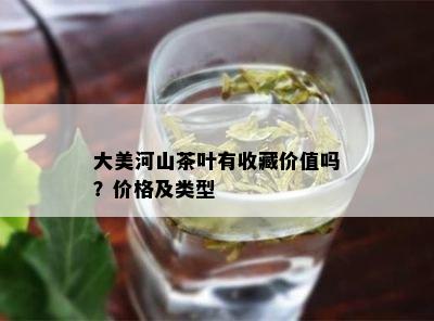 大美河山茶叶有收藏价值吗？价格及类型