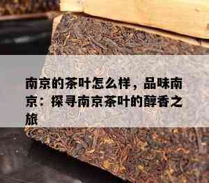 南京的茶叶怎么样，品味南京：探寻南京茶叶的醇香之旅