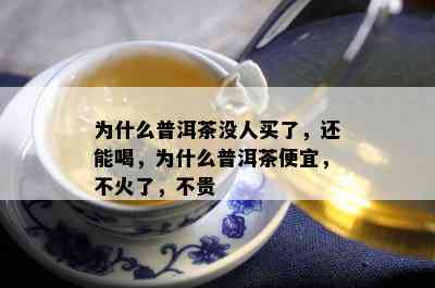 为什么普洱茶没人买了，还能喝，为什么普洱茶便宜，不火了，不贵