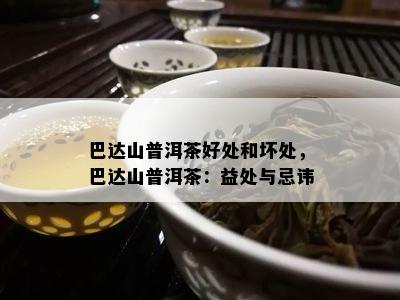 巴达山普洱茶好处和坏处，巴达山普洱茶：益处与忌讳