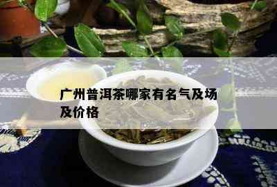 广州普洱茶哪家有名气及场及价格