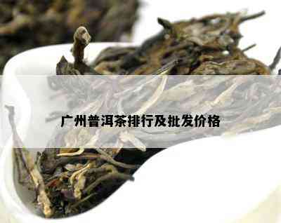 广州普洱茶排行及批发价格