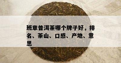 班章普洱茶哪个牌子好，排名、茶山、口感、产地、意思