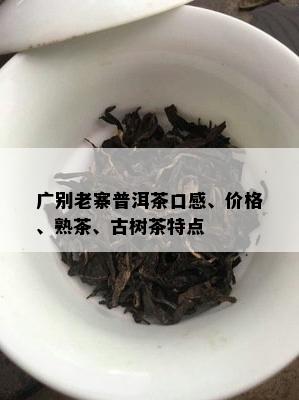 广别老寨普洱茶口感、价格、熟茶、古树茶特点