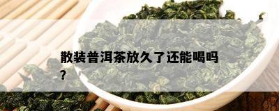 散装普洱茶放久了还能喝吗？