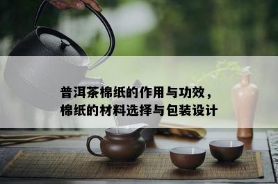 普洱茶棉纸的作用与功效，棉纸的材料选择与包装设计