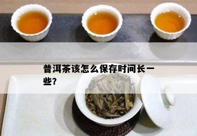 普洱茶该怎么保存时间长一些？