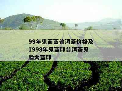 99年鬼面蓝普洱茶价格及1998年鬼蓝印普洱茶鬼脸大蓝印