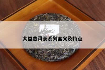 大益普洱茶系列含义及特点