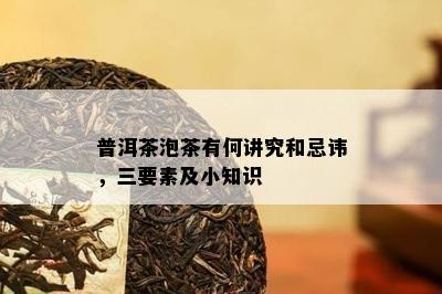 普洱茶泡茶有何讲究和忌讳，三要素及小知识