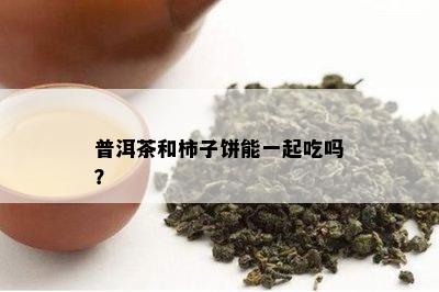 普洱茶和柿子饼能一起吃吗？