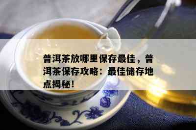 普洱茶放哪里保存更佳，普洱茶保存攻略：更佳储存地点揭秘！