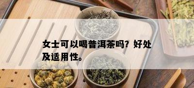 女士可以喝普洱茶吗？好处及适用性。