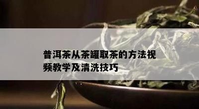 普洱茶从茶罐取茶的方法视频教学及清洗技巧