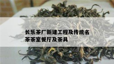 长乐茶厂新建工程及传统名茶茶室餐厅及茶具