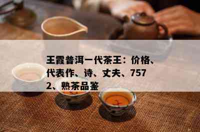 王霞普洱一代茶王：价格、代表作、诗、丈夫、7572、熟茶品鉴