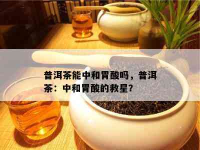 普洱茶能中和胃酸吗，普洱茶：中和胃酸的救星？