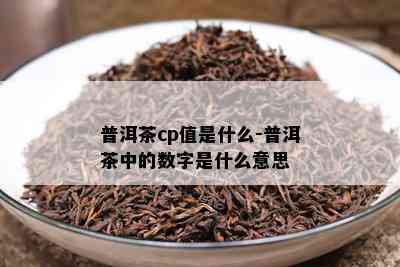 普洱茶cp值是什么-普洱茶中的数字是什么意思