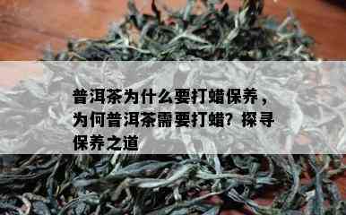 普洱茶为什么要打蜡保养，为何普洱茶需要打蜡？探寻保养之道