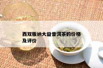 西双版纳大益普洱茶的价格及评价